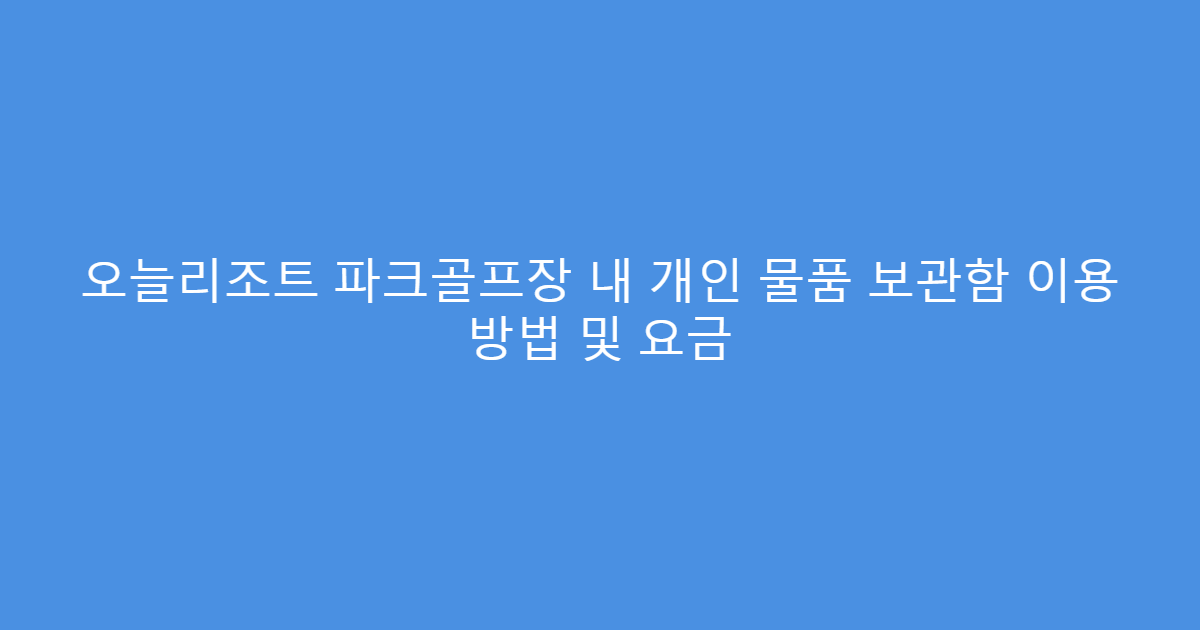 오늘리조트 파크골프장 내 개인 물품 보관함 이용 방법 및 요금