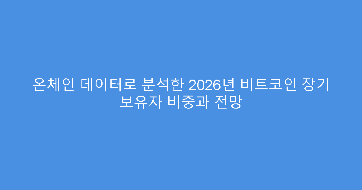 온체인 데이터로 분석한 2026년 비트코인 장기 보유자 비중과 전망