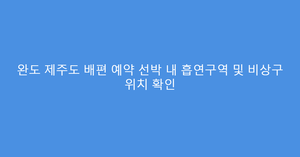 완도 제주도 배편 예약 선박 내 흡연구역 및 비상구 위치 확인