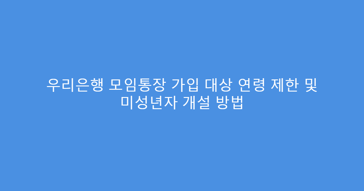 우리은행 모임통장 가입 대상 연령 제한 및 미성년자 개설 방법