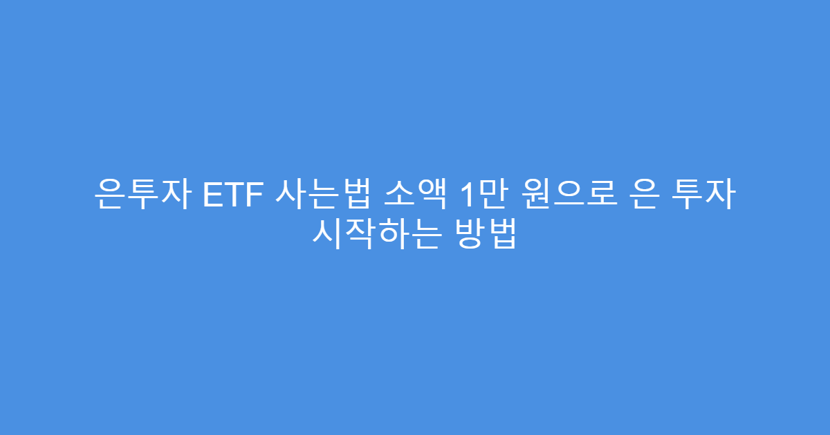 은투자 ETF 사는법 소액 1만 원으로 은 투자 시작하는 방법