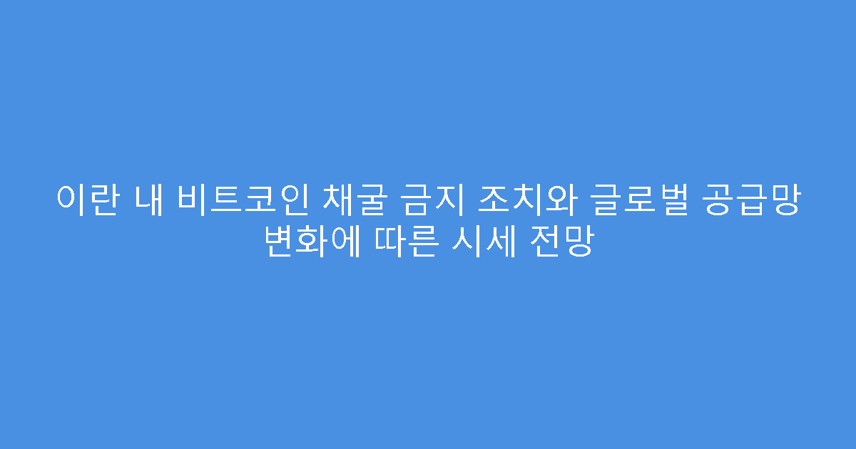 이란 내 비트코인 채굴 금지 조치와 글로벌 공급망 변화에 따른 시세 전망
