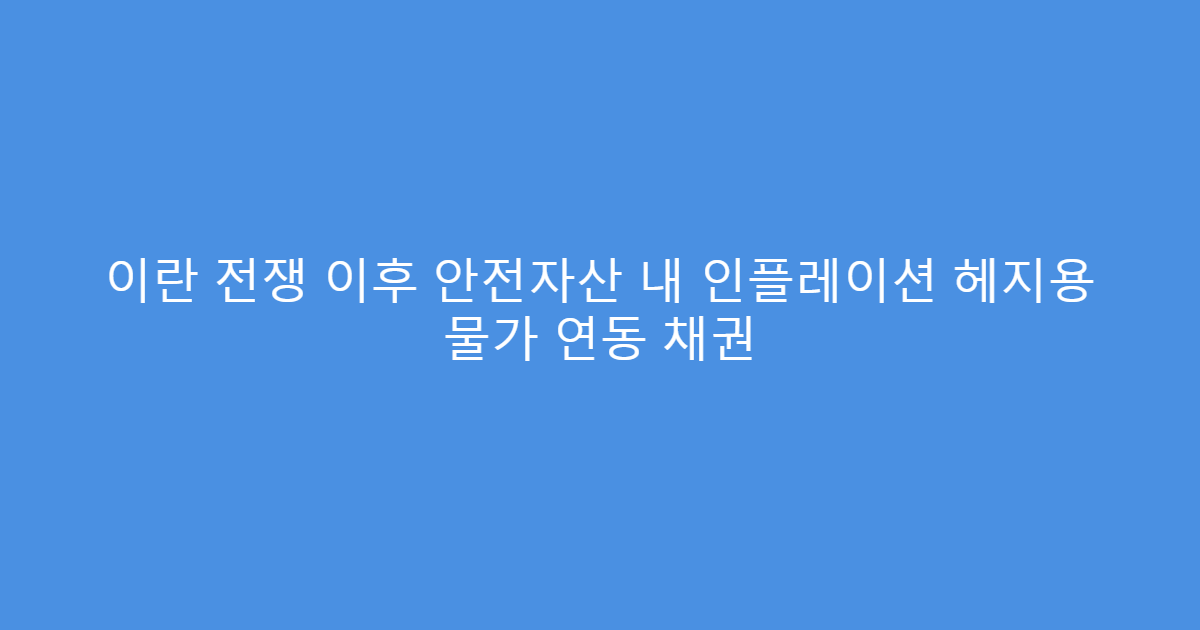 이란 전쟁 이후 안전자산 내 인플레이션 헤지용 물가 연동 채권