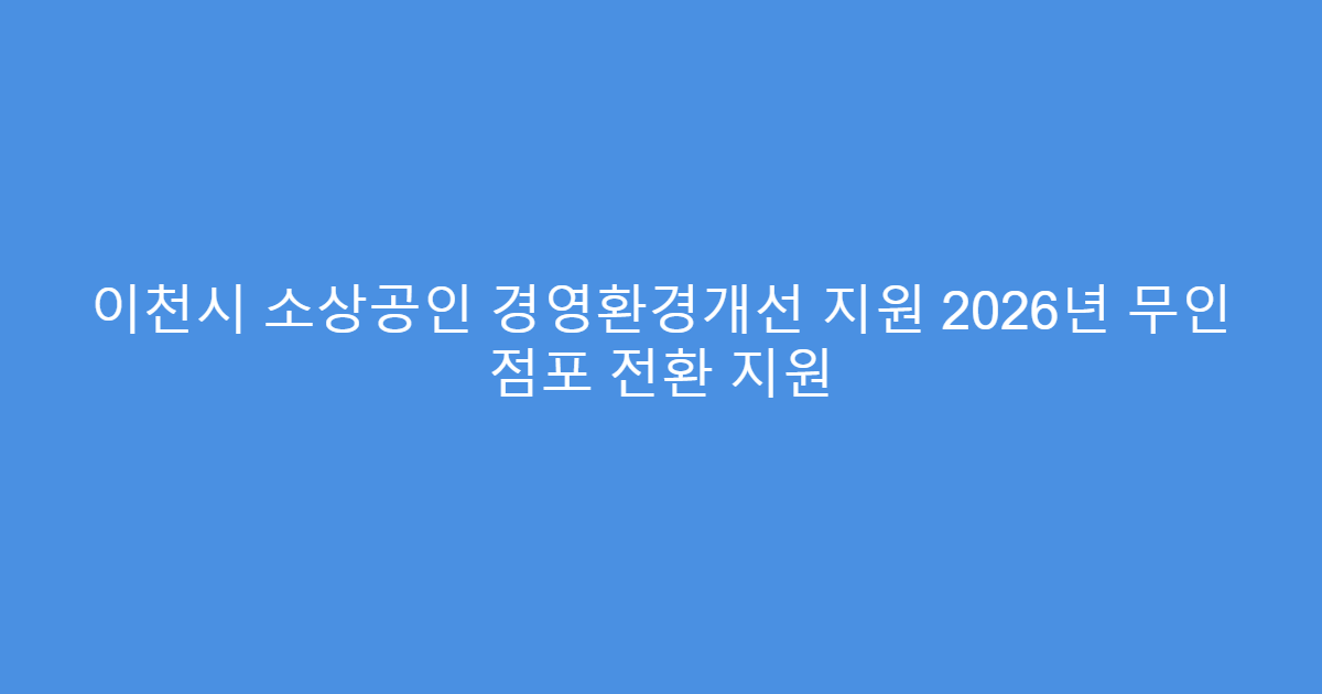 이천시 소상공인 경영환경개선 지원 2026년 무인 점포 전환 지원