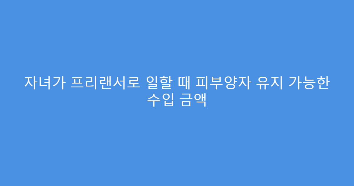 자녀가 프리랜서로 일할 때 피부양자 유지 가능한 수입 금액