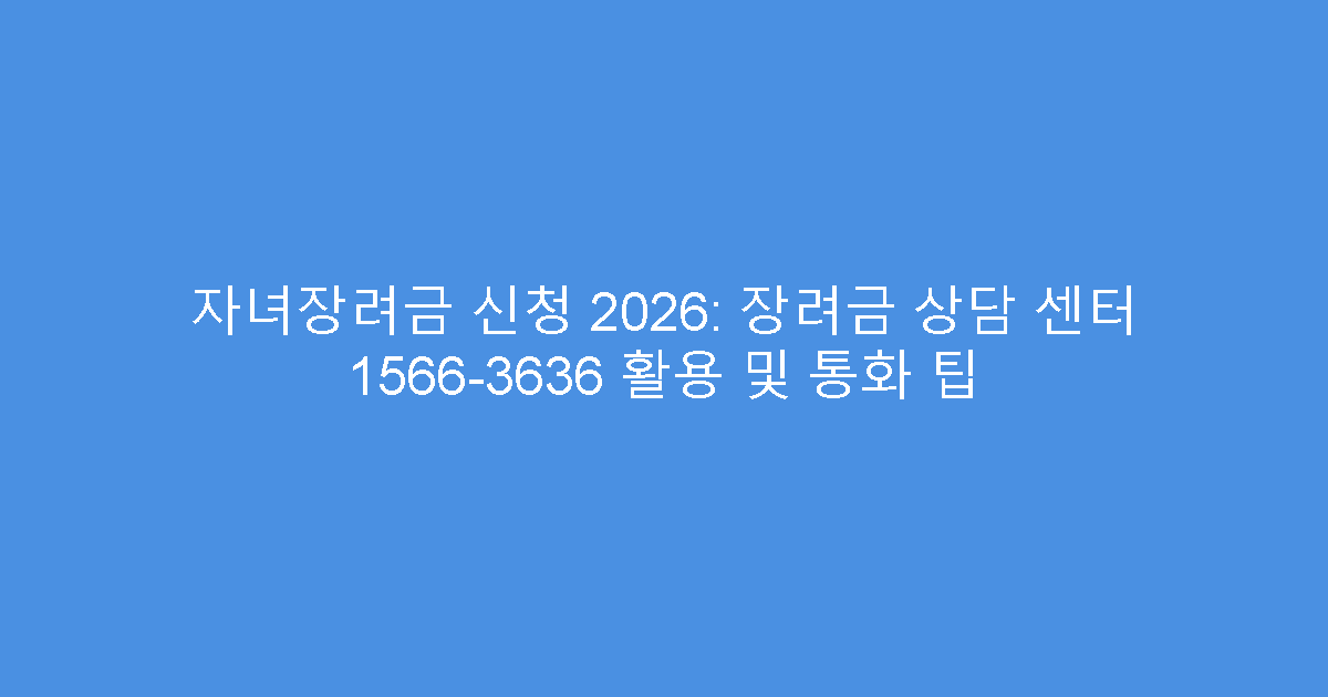 자녀장려금 신청 2026: 장려금 상담 센터 1566-3636 활용 및 통화 팁