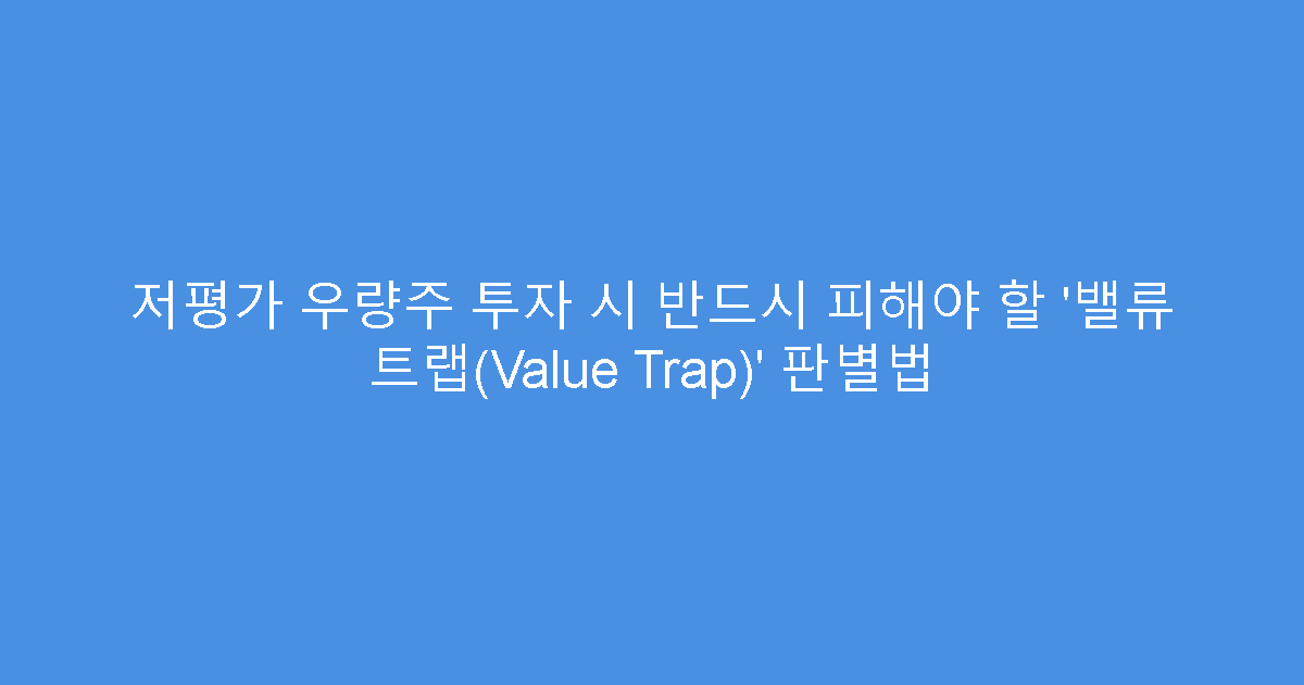 저평가 우량주 투자 시 반드시 피해야 할 ‘밸류 트랩(Value Trap)’ 판별법