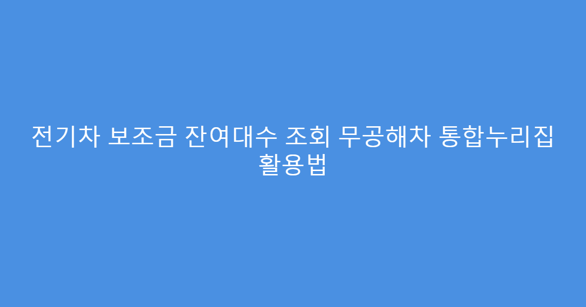 전기차 보조금 잔여대수 조회 무공해차 통합누리집 활용법