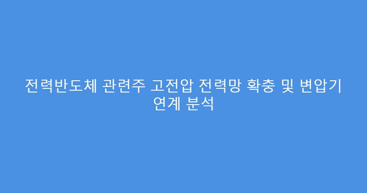 전력반도체 관련주 고전압 전력망 확충 및 변압기 연계 분석