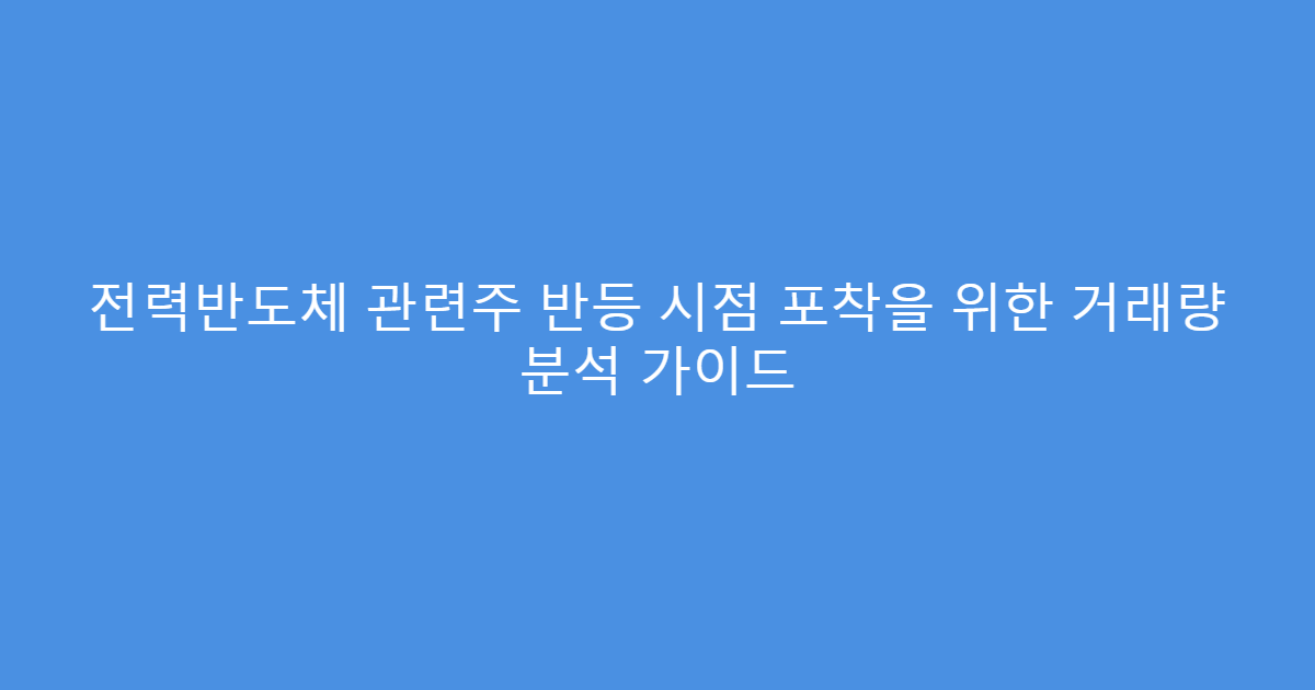 전력반도체 관련주 반등 시점 포착을 위한 거래량 분석 가이드