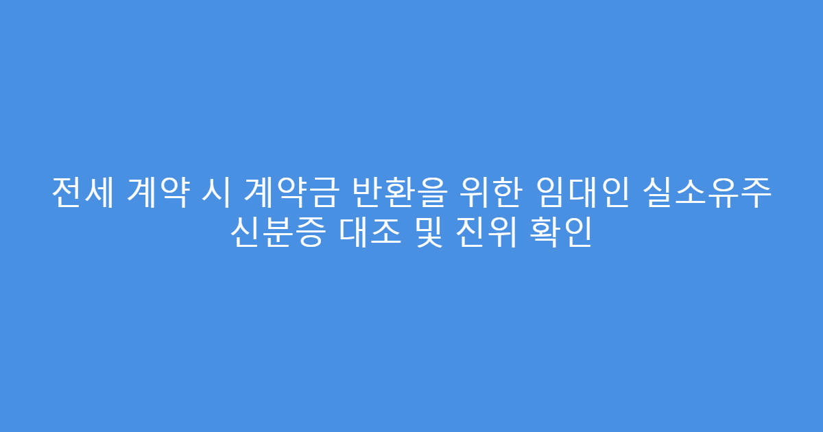 전세 계약 시 계약금 반환을 위한 임대인 실소유주 신분증 대조 및 진위 확인