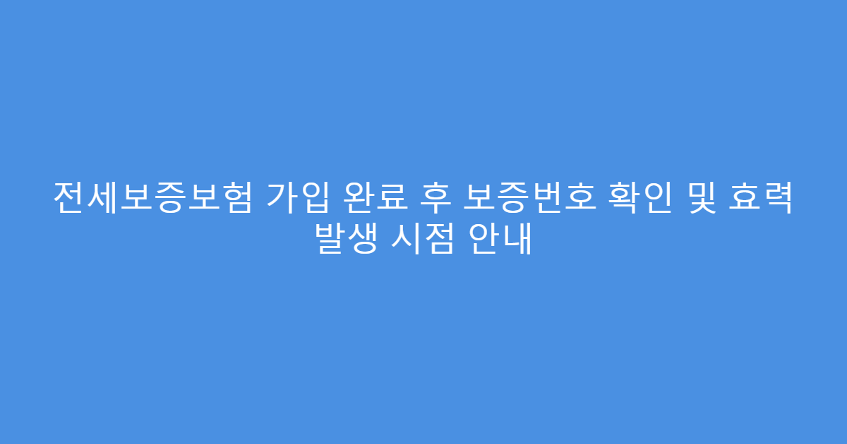 전세보증보험 가입 완료 후 보증번호 확인 및 효력 발생 시점 안내