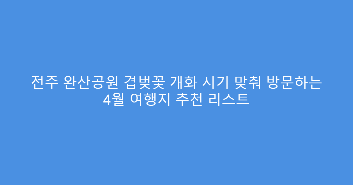 전주 완산공원 겹벚꽃 개화 시기 맞춰 방문하는 4월 여행지 추천 리스트