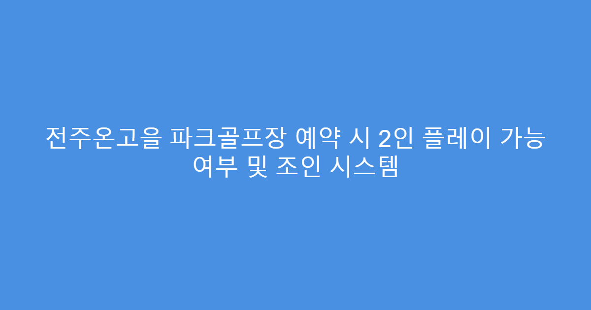 전주온고을 파크골프장 예약 시 2인 플레이 가능 여부 및 조인 시스템