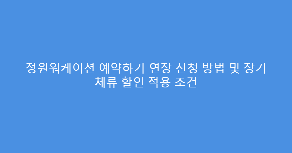 정원워케이션 예약하기 연장 신청 방법 및 장기 체류 할인 적용 조건