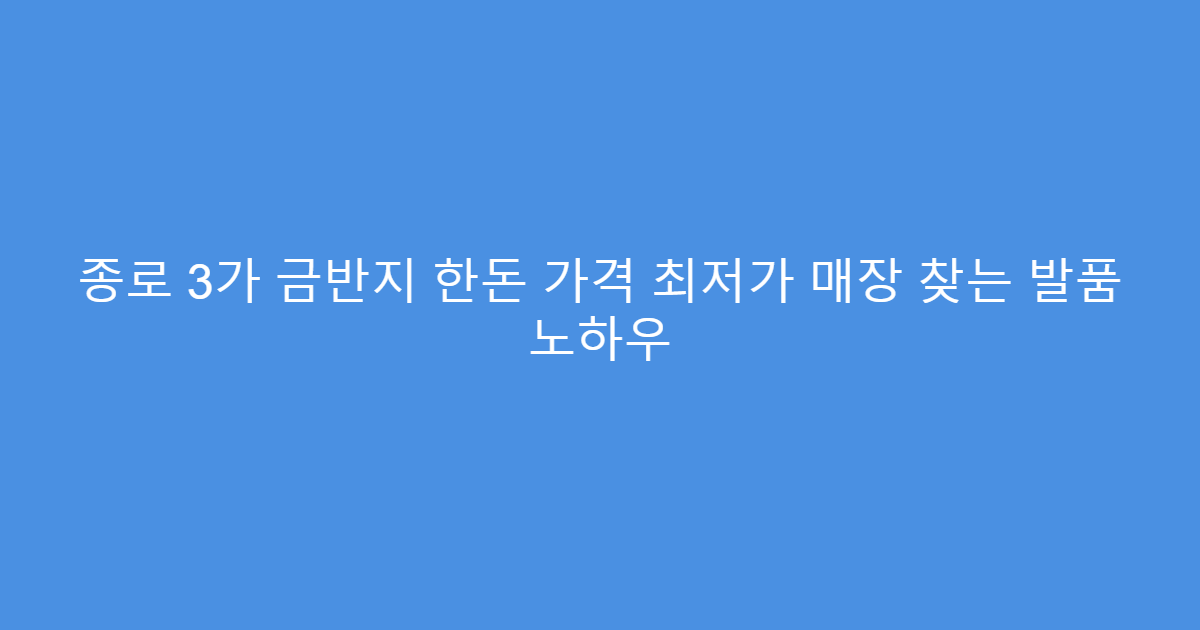 종로 3가 금반지 한돈 가격 최저가 매장 찾는 발품 노하우