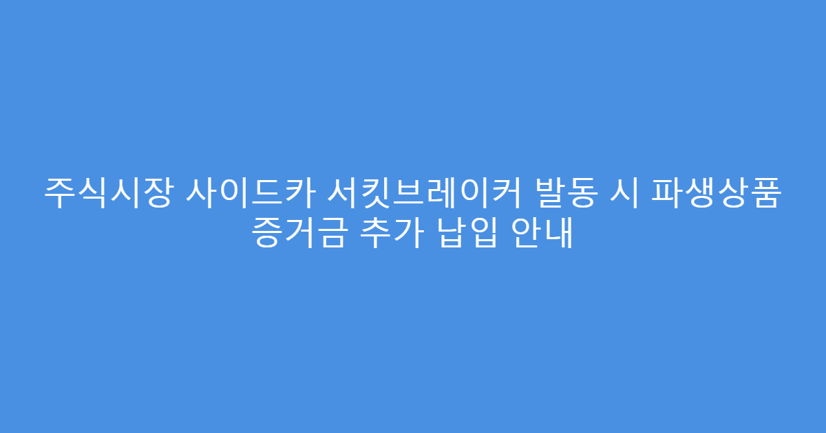 주식시장 사이드카 서킷브레이커 발동 시 파생상품 증거금 추가 납입 안내