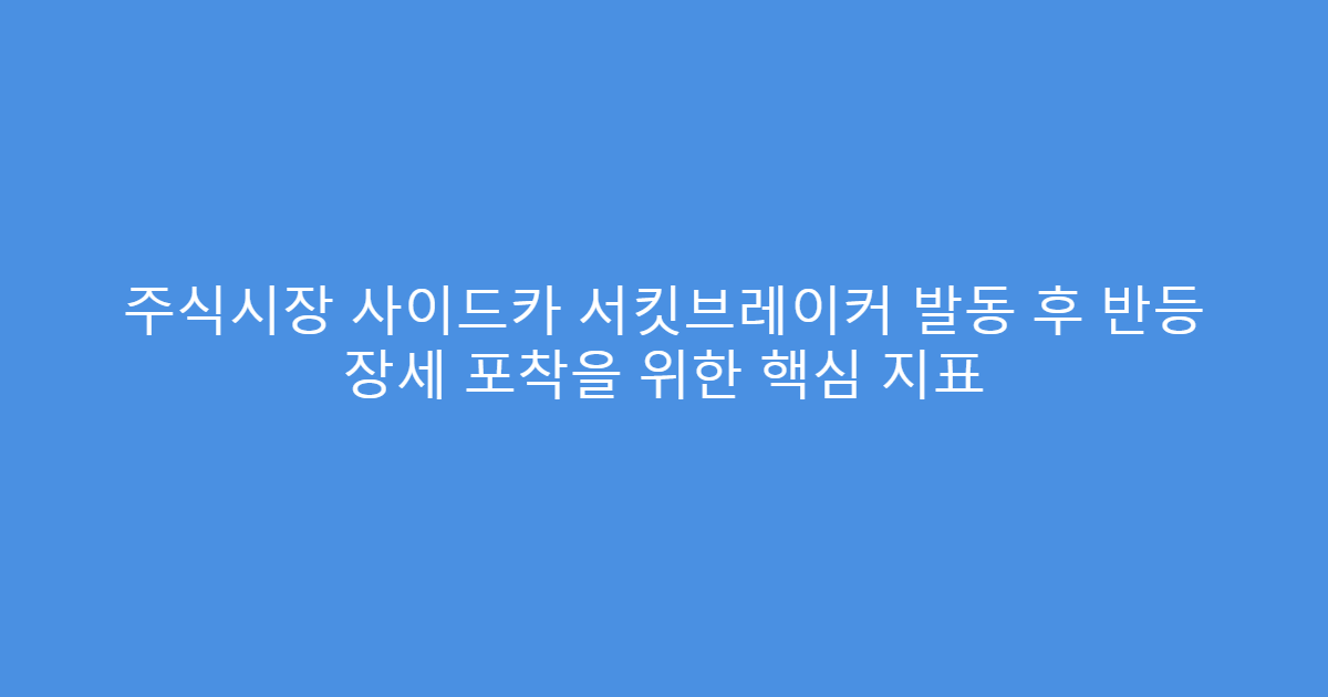 주식시장 사이드카 서킷브레이커 발동 후 반등 장세 포착을 위한 핵심 지표