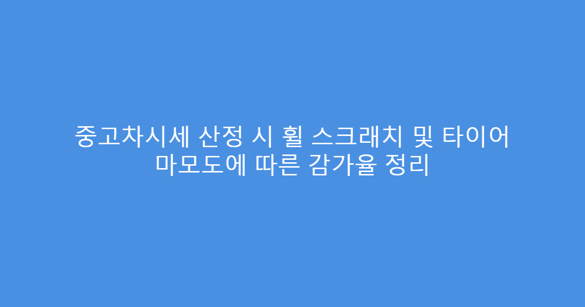 중고차시세 산정 시 휠 스크래치 및 타이어 마모도에 따른 감가율 정리