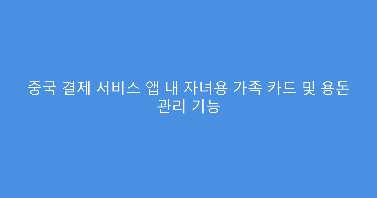 중국 결제 서비스 앱 내 자녀용 가족 카드 및 용돈 관리 기능