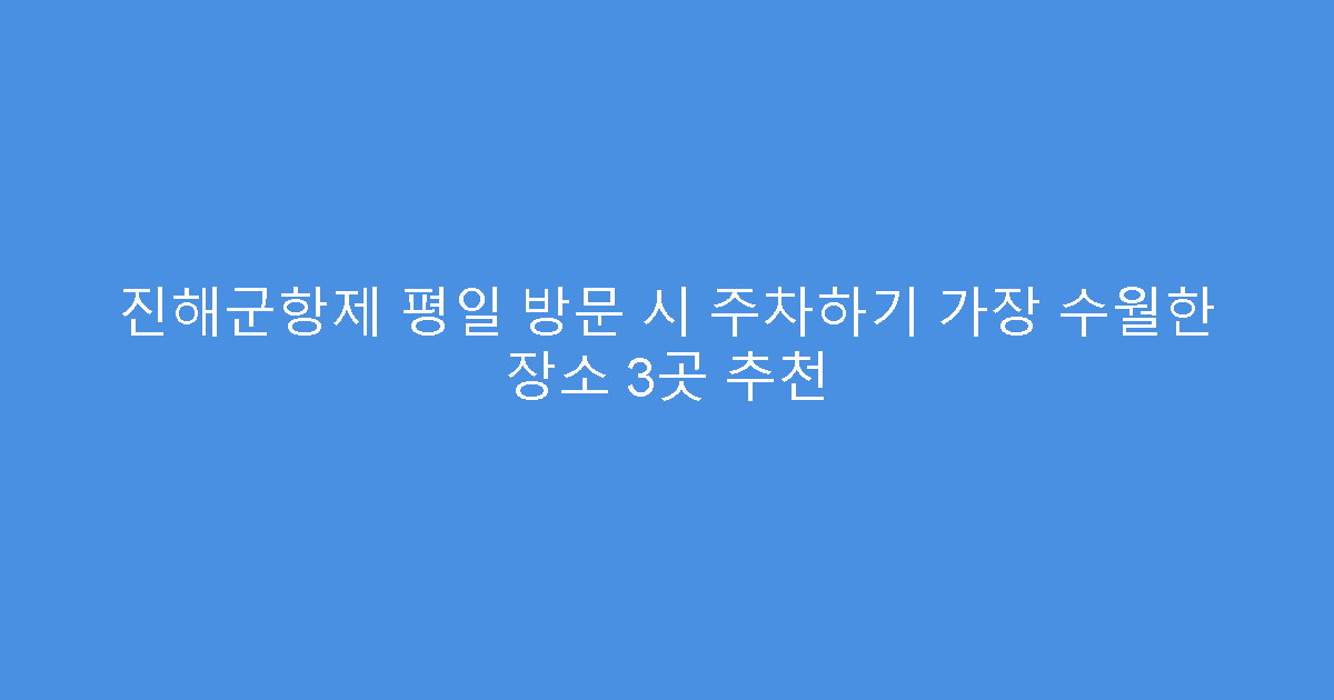 진해군항제 평일 방문 시 주차하기 가장 수월한 장소 3곳 추천