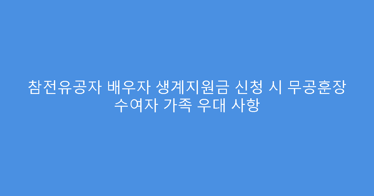 참전유공자 배우자 생계지원금 신청 시 무공훈장 수여자 가족 우대 사항