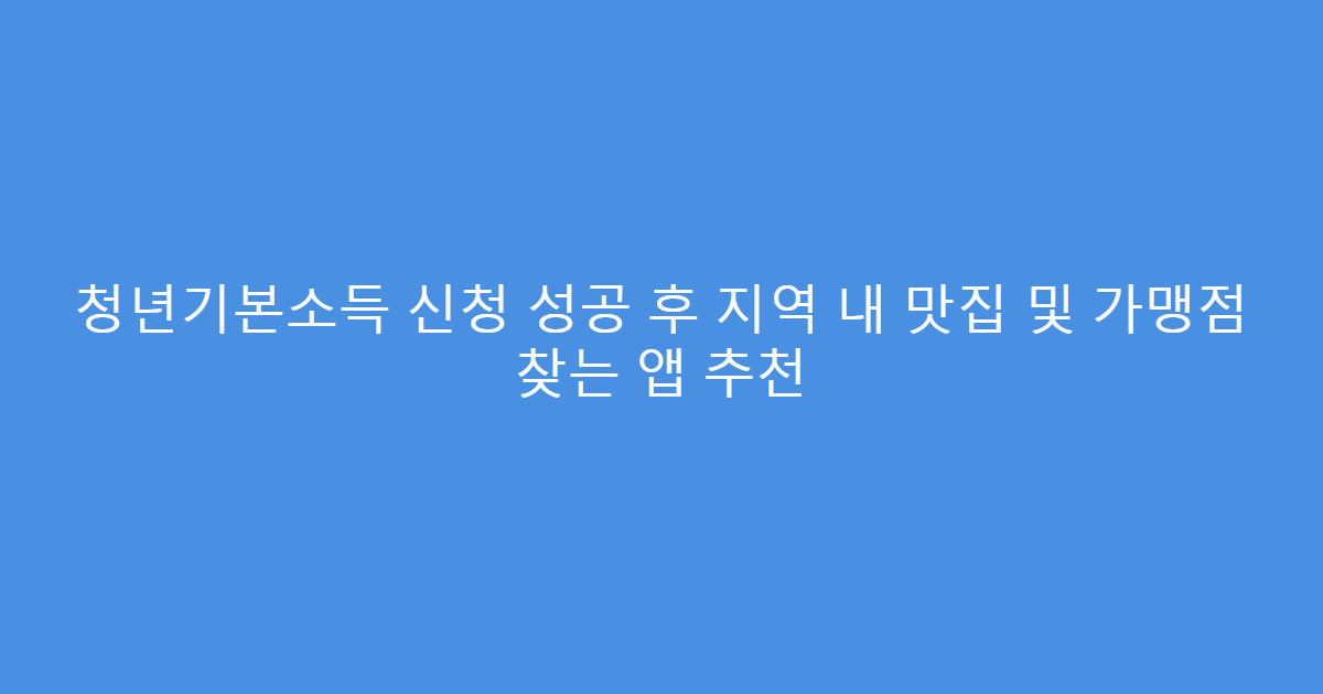 청년기본소득 신청 성공 후 지역 내 맛집 및 가맹점 찾는 앱 추천