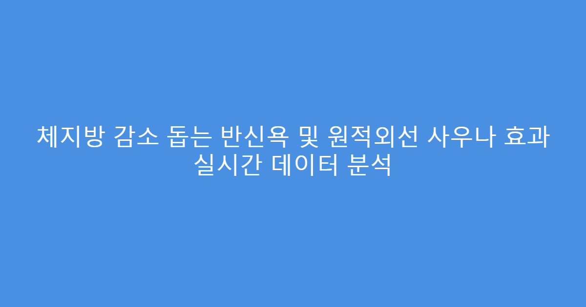 체지방 감소 돕는 반신욕 및 원적외선 사우나 효과 실시간 데이터 분석