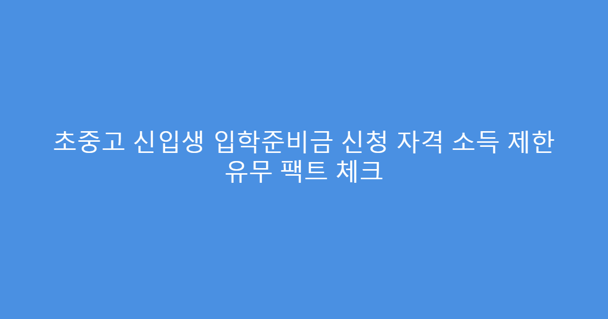 초중고 신입생 입학준비금 신청 자격 소득 제한 유무 팩트 체크