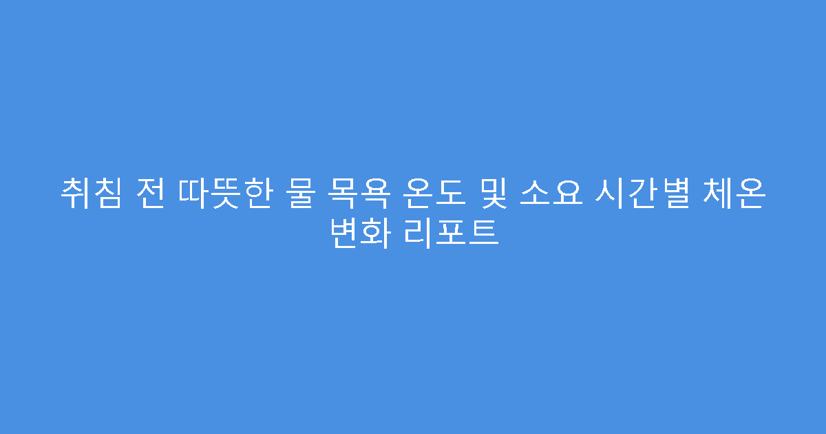 취침 전 따뜻한 물 목욕 온도 및 소요 시간별 체온 변화 리포트