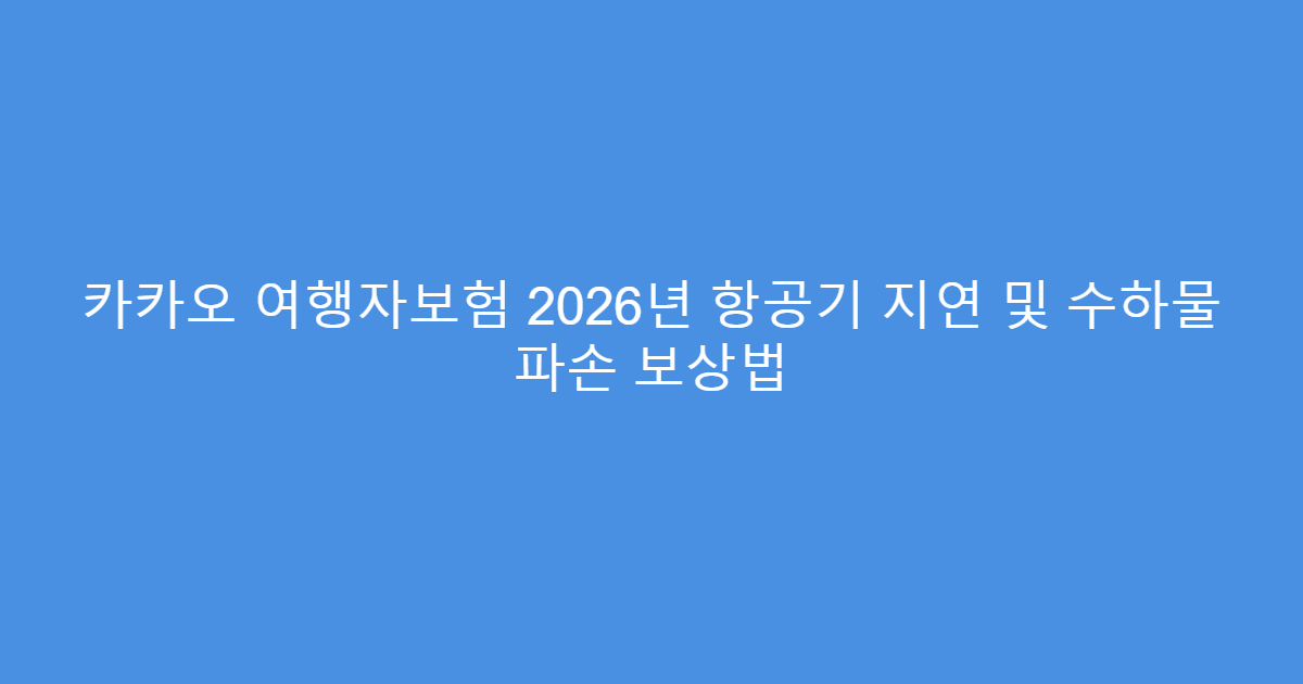 카카오 여행자보험 2026년 항공기 지연 및 수하물 파손 보상법