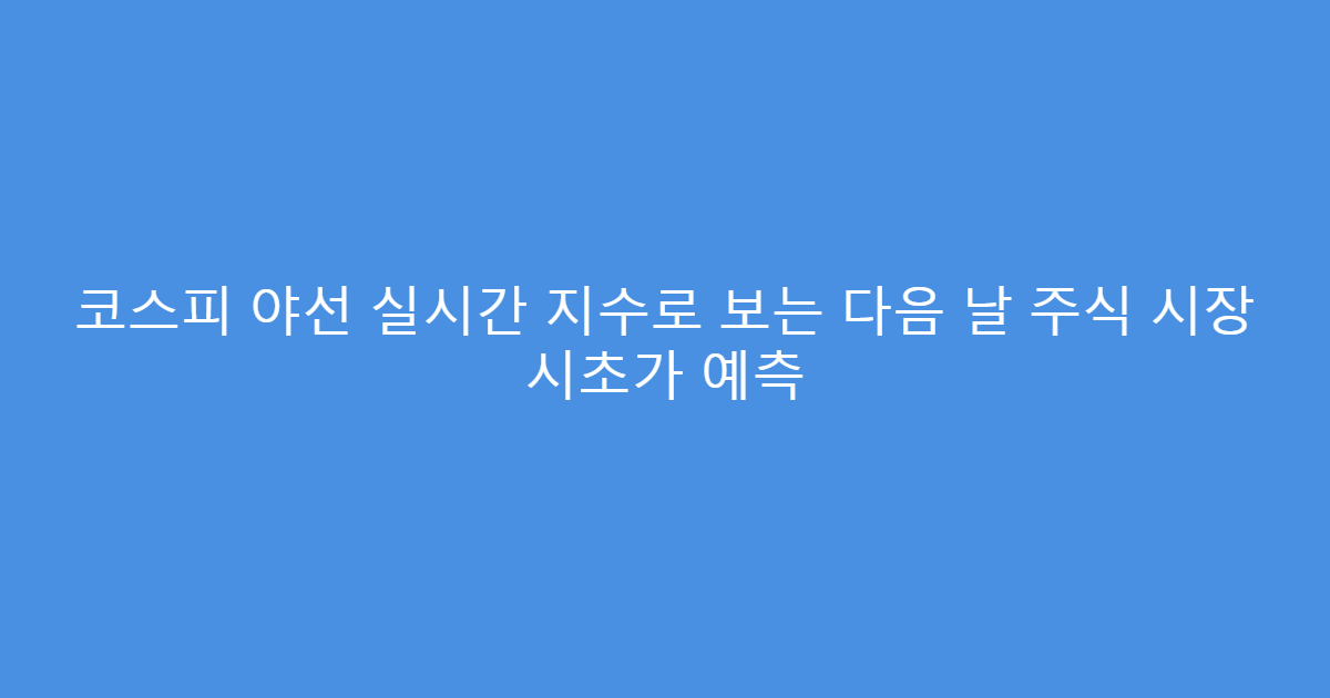 코스피 야선 실시간 지수로 보는 다음 날 주식 시장 시초가 예측