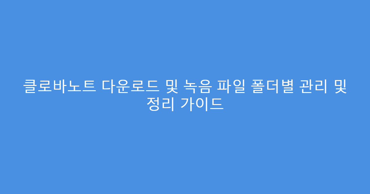 클로바노트 다운로드 및 녹음 파일 폴더별 관리 및 정리 가이드