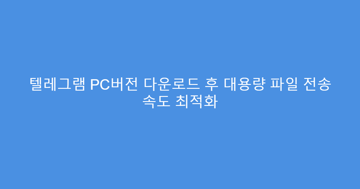 텔레그램 PC버전 다운로드 후 대용량 파일 전송 속도 최적화