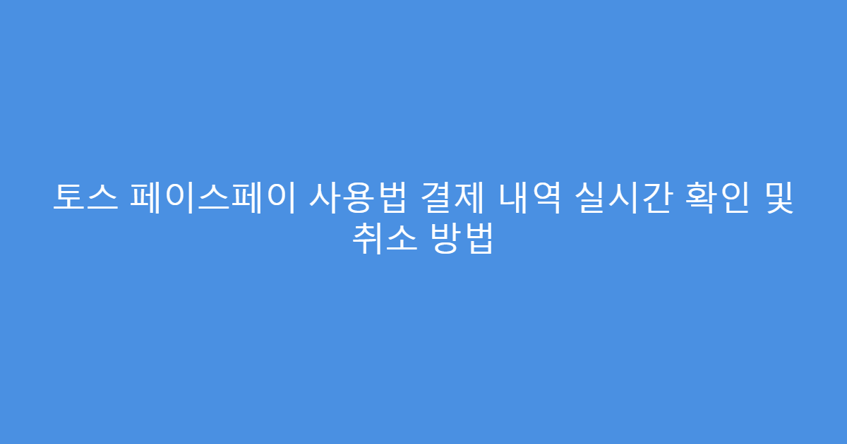 토스 페이스페이 사용법 결제 내역 실시간 확인 및 취소 방법