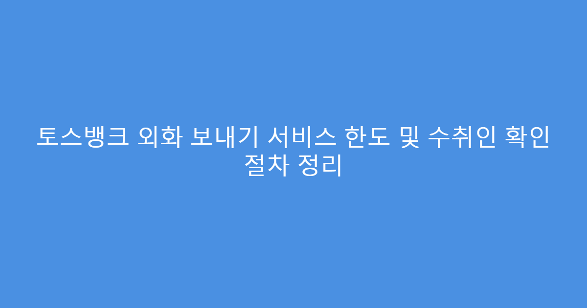 토스뱅크 외화 보내기 서비스 한도 및 수취인 확인 절차 정리
