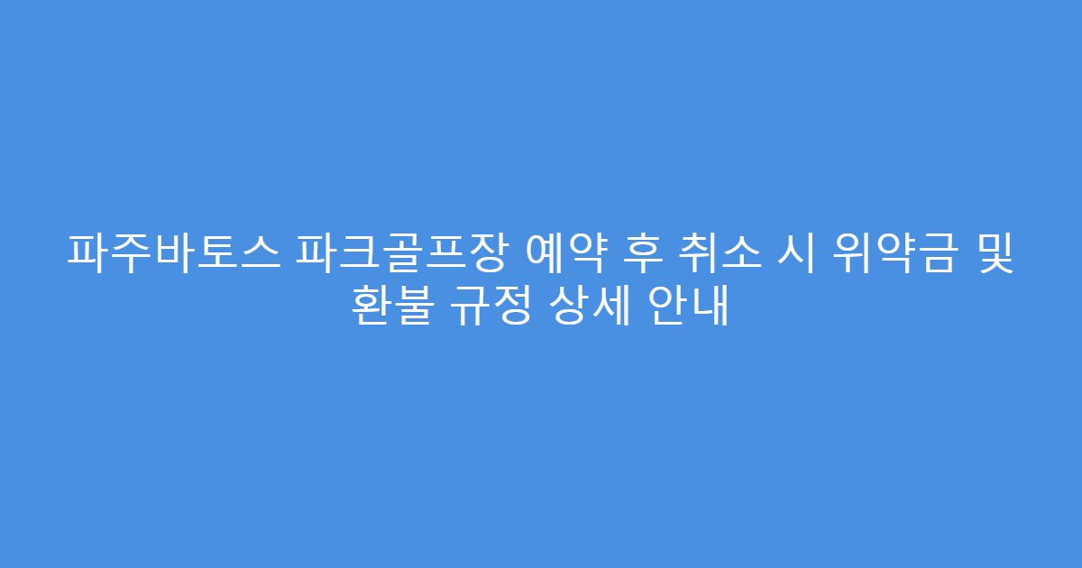 파주바토스 파크골프장 예약 후 취소 시 위약금 및 환불 규정 상세 안내