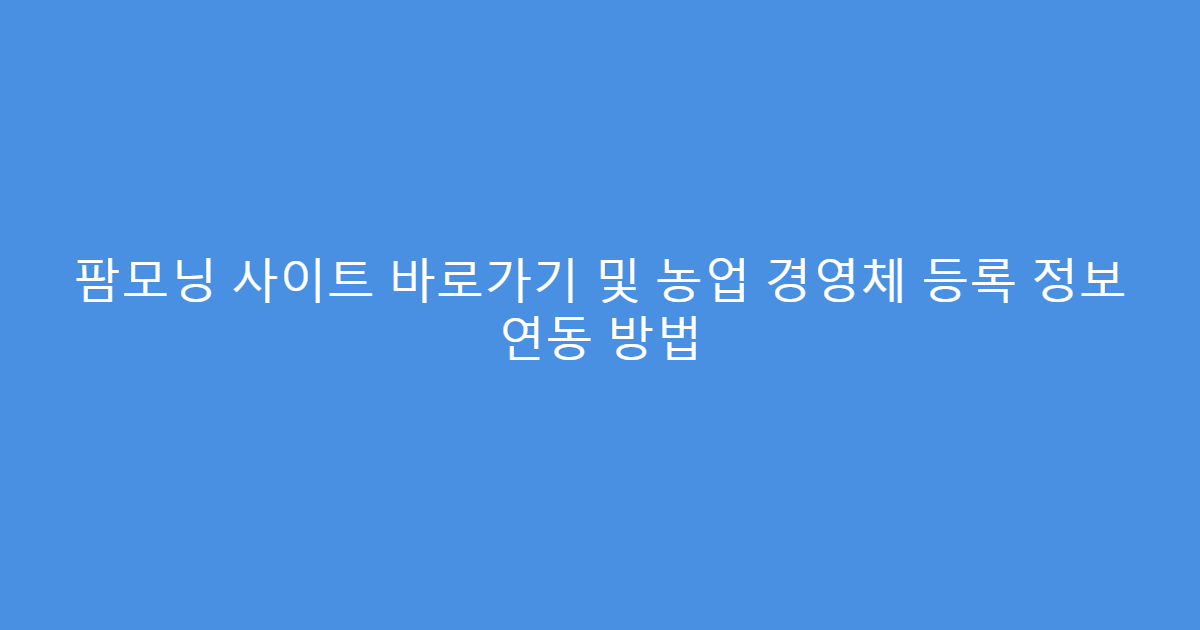 팜모닝 사이트 바로가기 및 농업 경영체 등록 정보 연동 방법