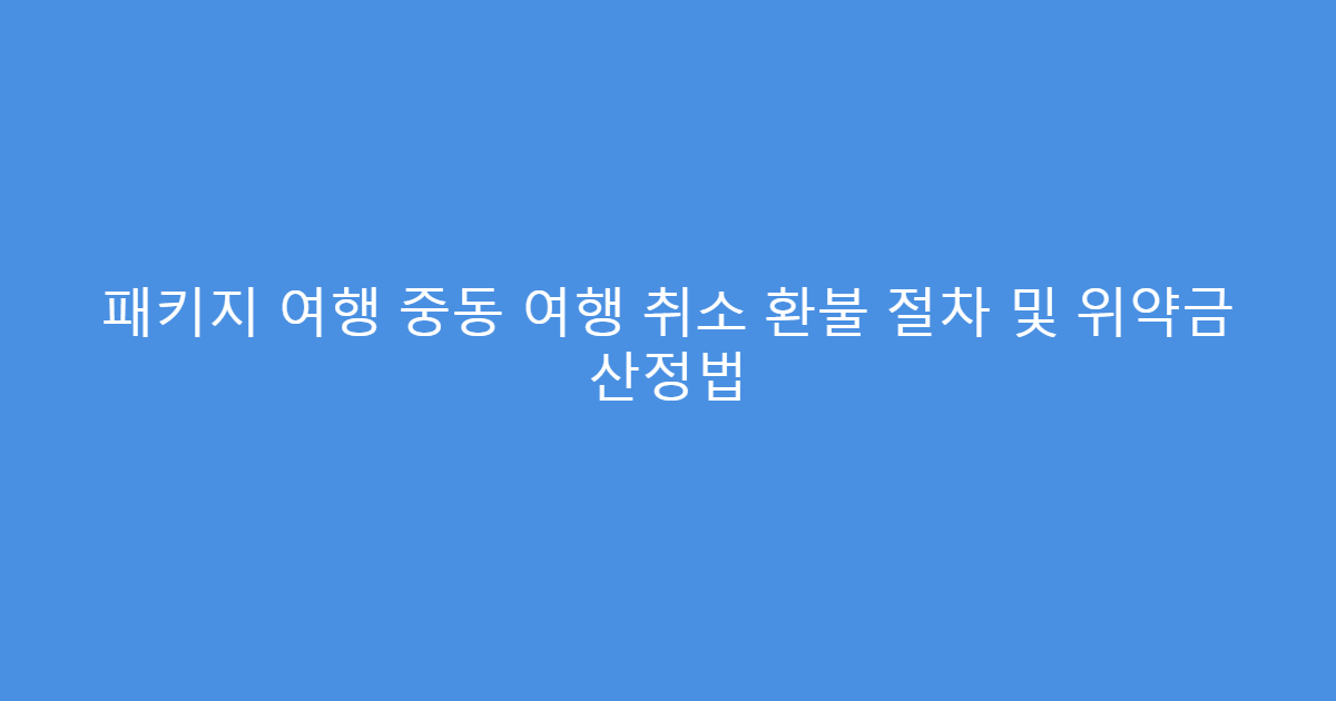패키지 여행 중동 여행 취소 환불 절차 및 위약금 산정법