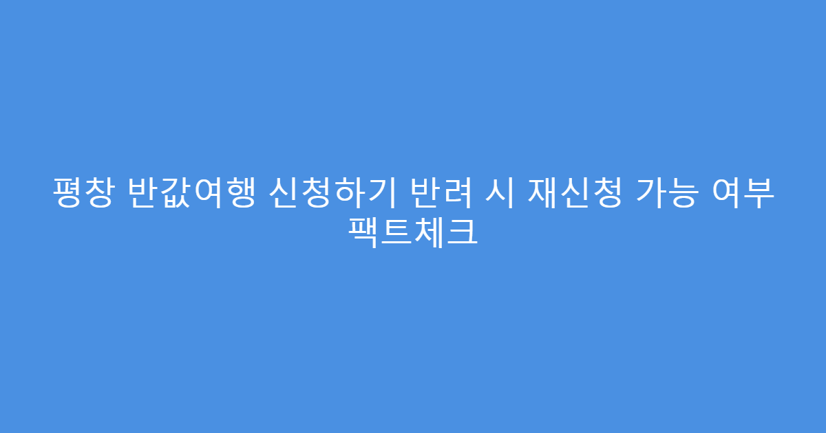 평창 반값여행 신청하기 반려 시 재신청 가능 여부 팩트체크
