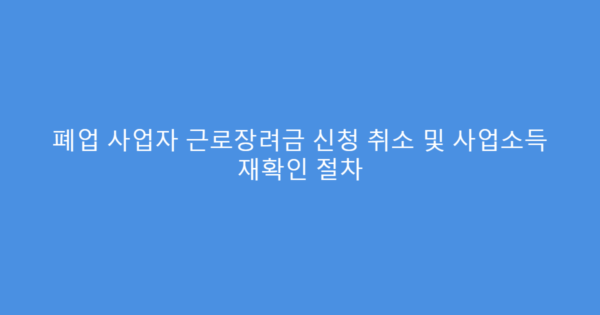 폐업 사업자 근로장려금 신청 취소 및 사업소득 재확인 절차