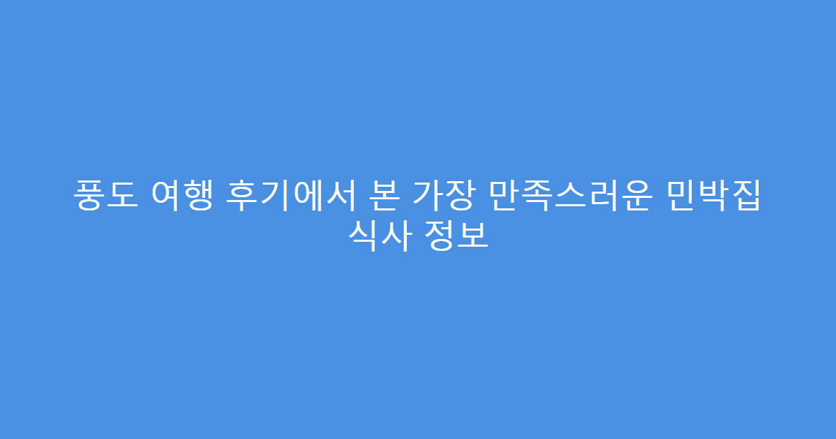 풍도 여행 후기에서 본 가장 만족스러운 민박집 식사 정보