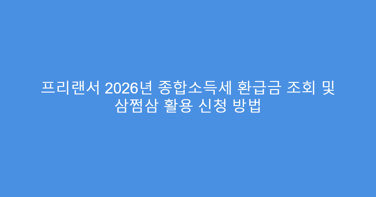 프리랜서 2026년 종합소득세 환급금 조회 및 삼쩜삼 활용 신청 방법
