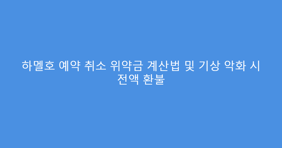 하멜호 예약 취소 위약금 계산법 및 기상 악화 시 전액 환불