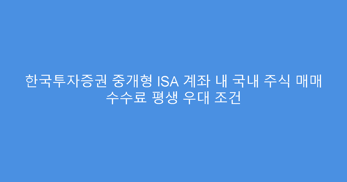 한국투자증권 중개형 ISA 계좌 내 국내 주식 매매 수수료 평생 우대 조건