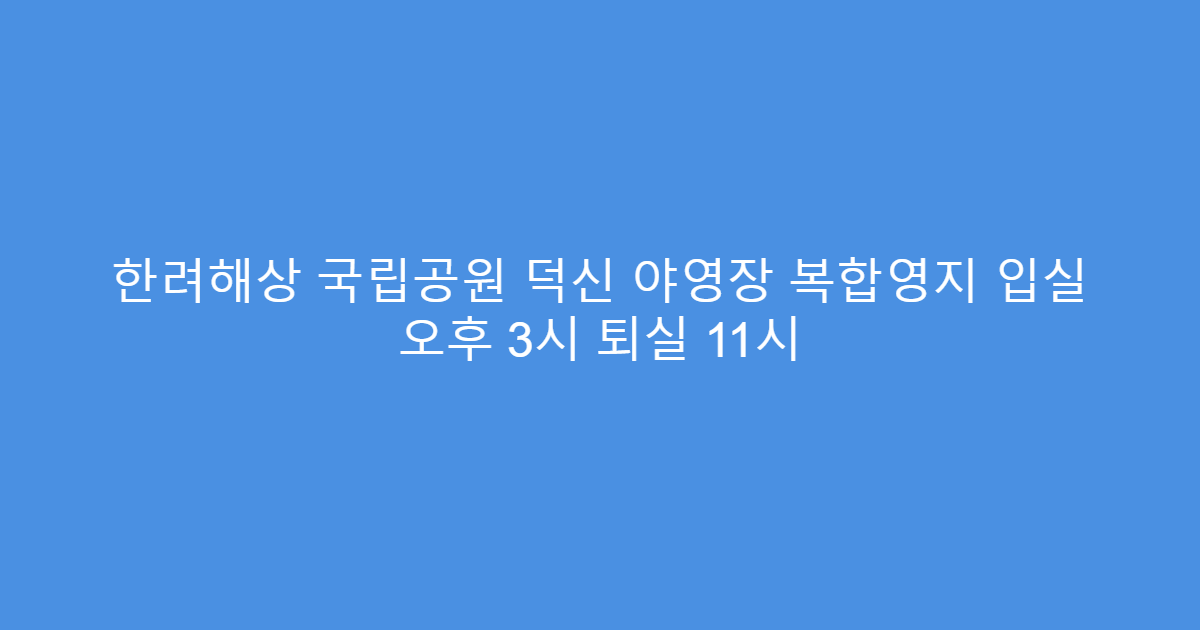 한려해상 국립공원 덕신 야영장 복합영지 입실 오후 3시 퇴실 11시
