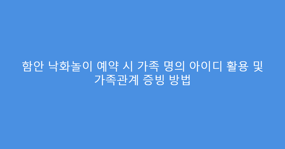 함안 낙화놀이 예약 시 가족 명의 아이디 활용 및 가족관계 증빙 방법