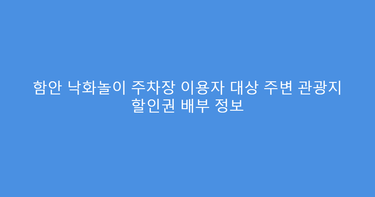 함안 낙화놀이 주차장 이용자 대상 주변 관광지 할인권 배부 정보