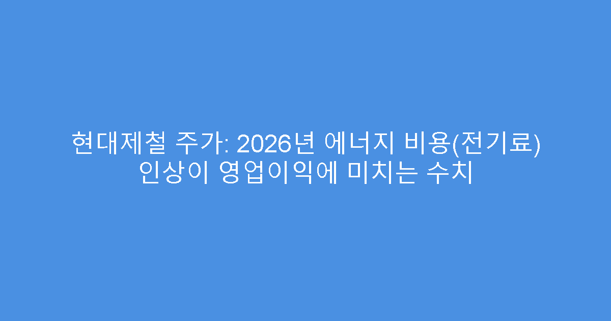 현대제철 주가: 2026년 에너지 비용(전기료) 인상이 영업이익에 미치는 수치