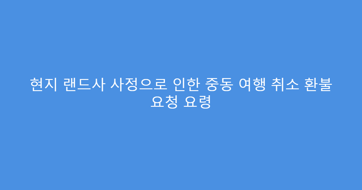 현지 랜드사 사정으로 인한 중동 여행 취소 환불 요청 요령